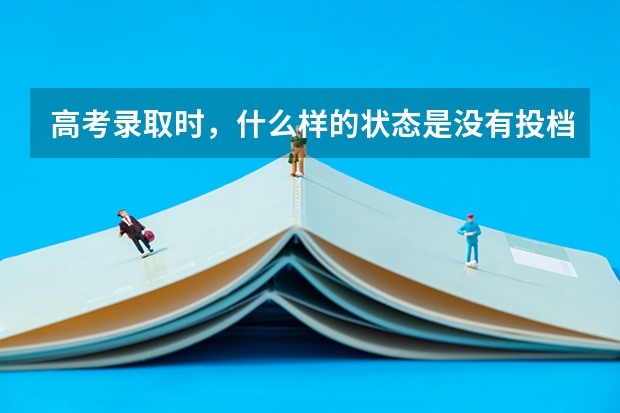 高考录取时,什么样的状态是没有投档?