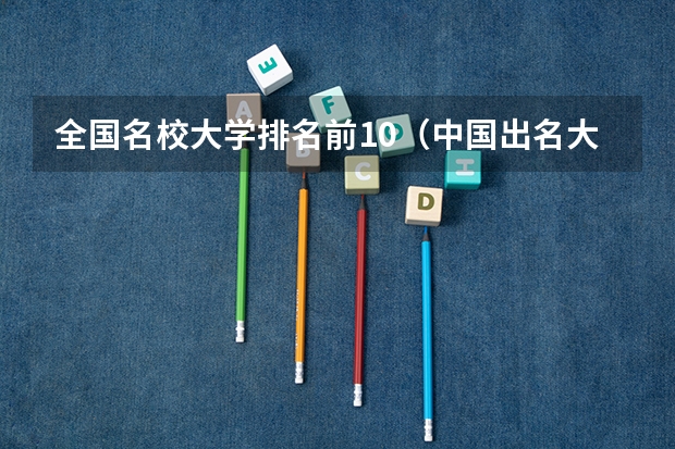 全国名校大学排名前10（中国出名大学排名）