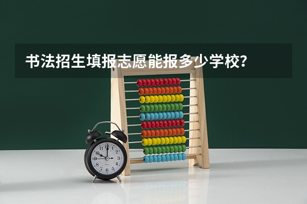 书法招生填报志愿能报多少学校?