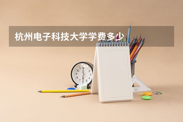 杭州电子科技大学学费多少