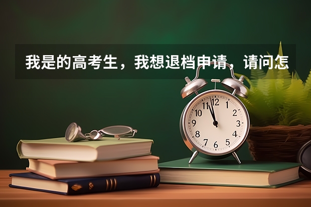 我是的高考生,我想退档申请,请问怎么写,交到哪,谢谢,我想退了,等德阳警校补录,