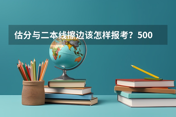 估分与二本线擦边该怎样报考？500，河南的，谢啦（【投档位次值】河南高考理科本科一批二批投档线、位次值对比分析）