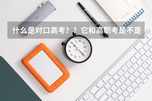 什么是对口高考？？它和高职考是不是一回事？？？
