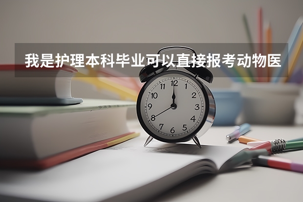 我是护理本科毕业可以直接报考动物医学本科吗？