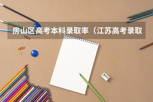 房山区高考本科录取率(江苏高考录取率)