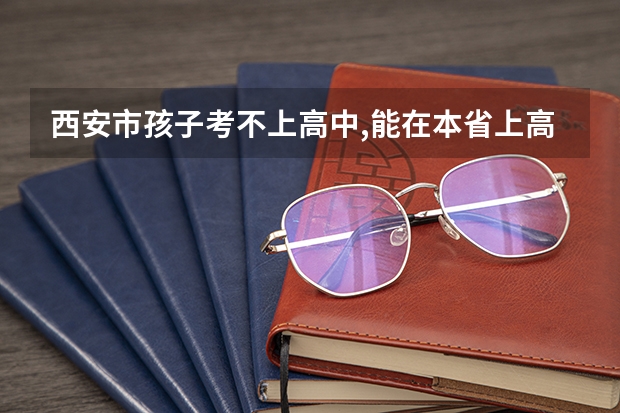 西安市孩子考不上高中,能在本省上高中吗