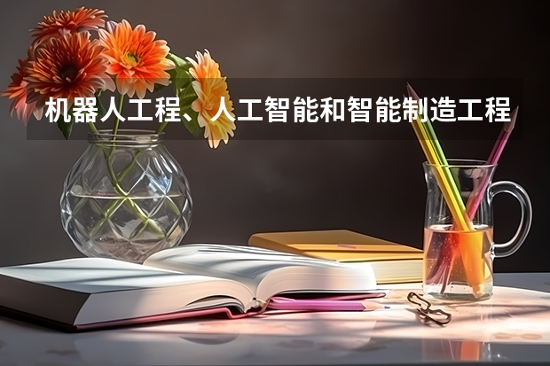 机器人工程、人工智能和智能制造工程专业的区别是什么?