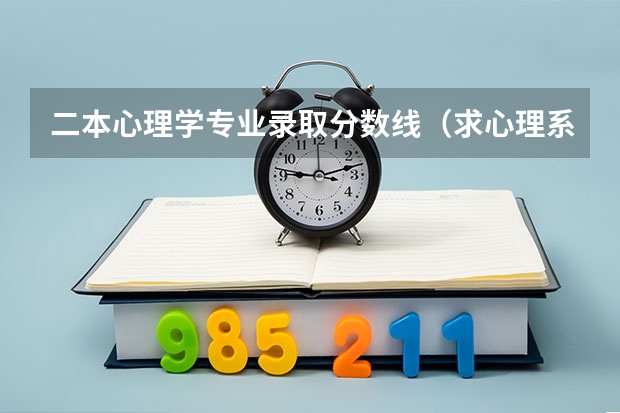 二本心理学专业录取分数线(求心理系好的二本大学。内详。)