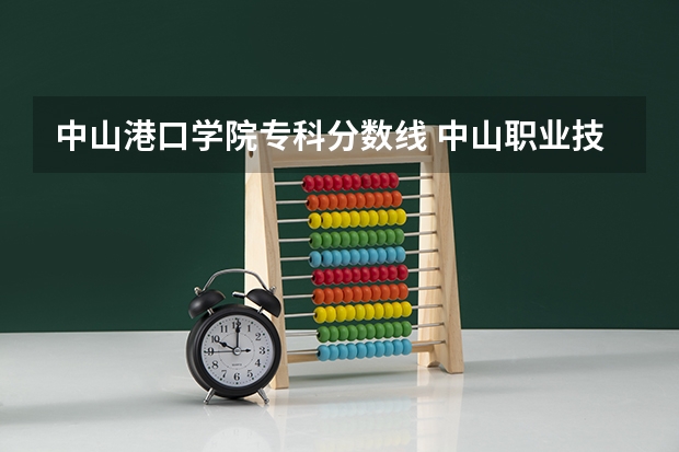中山港口学院专科分数线 中山职业技术学院春季高考分数线