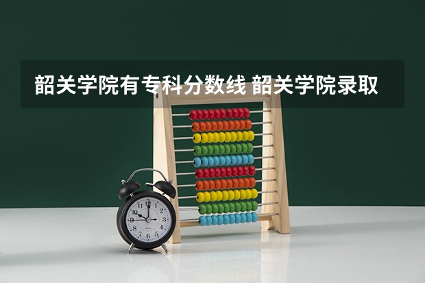 韶关学院有专科分数线 韶关学院录取分数线2023