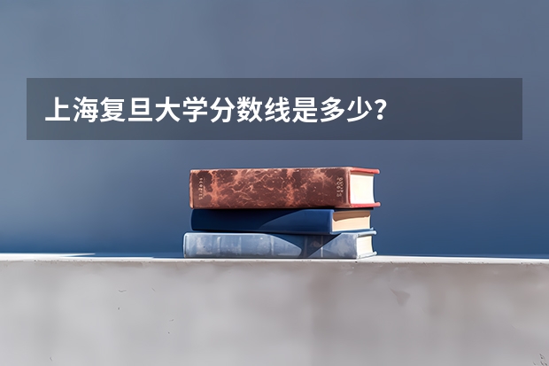 上海复旦大学分数线是多少？