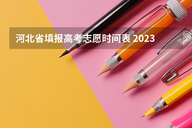 河北省填报高考志愿时间表 2023志愿填报时间一览表河北省