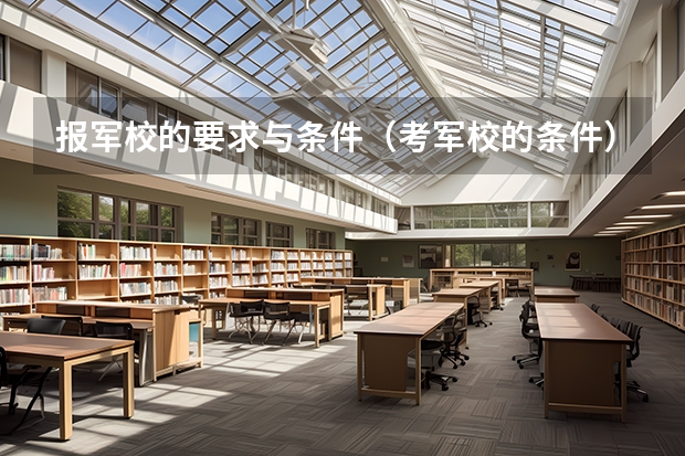 报军校的要求与条件(考军校的条件)