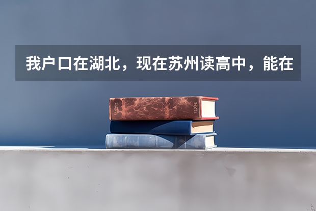 我户口在湖北,现在苏州读高中,能在苏州考大学吗