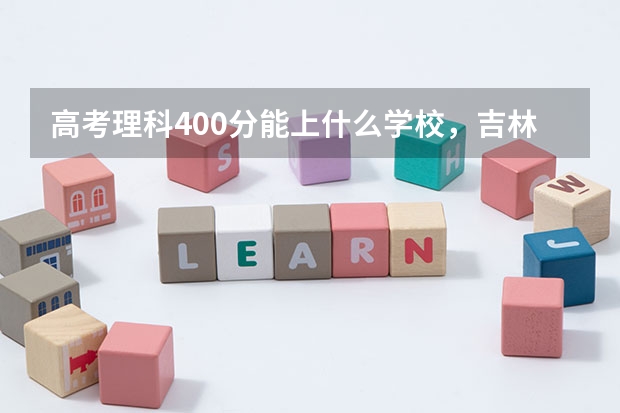 高考理科400分能上什么学校，吉林的