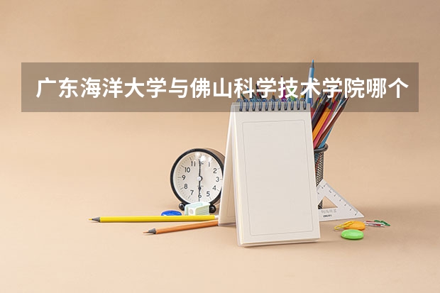 广东海洋大学与佛山科学技术学院哪个好？