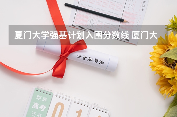 夏门大学强基计划入围分数线 厦门大学江西录取排名