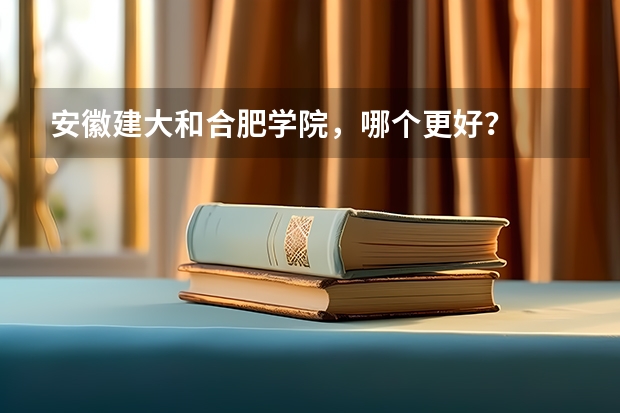 安徽建大和合肥学院,哪个更好?