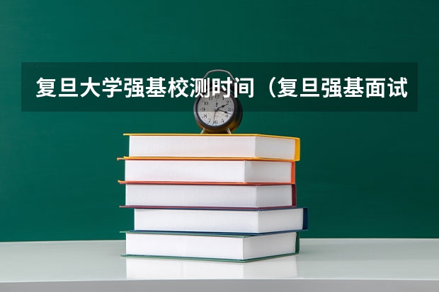 复旦大学强基校测时间(复旦强基面试结果一般要等几天)