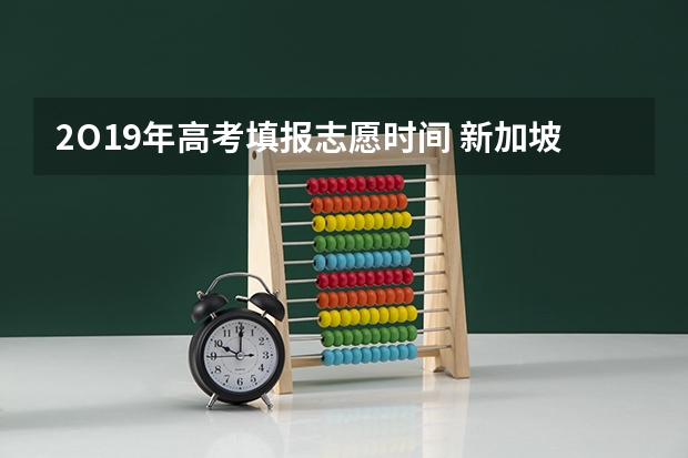 2O19年高考填报志愿时间 新加坡 O LEVEL 填报志愿的时间和过程