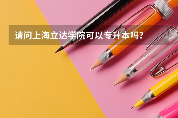 请问上海立达学院可以专升本吗?
