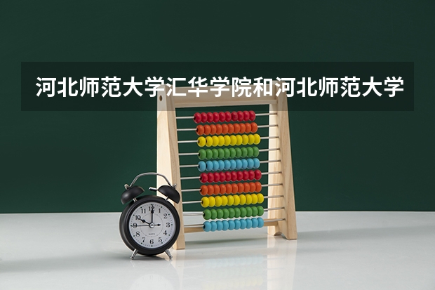 河北师范大学汇华学院和河北师范大学有什么区别