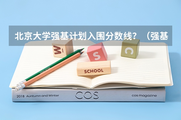 北京大学强基计划入围分数线？（强基计划分数最低的学校）