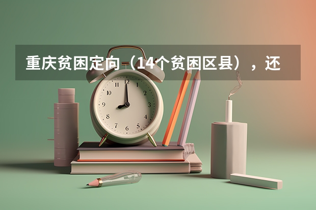 重庆贫困定向（14个贫困区县），还有农村专项（只要是农村户口的），这两个政策有什么优惠？