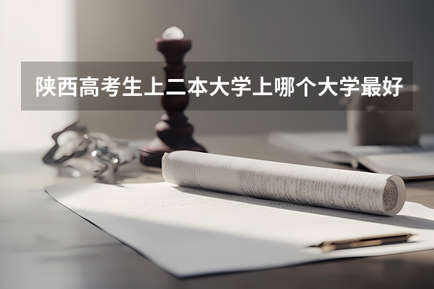 陕西高考生上二本大学上哪个大学最好
