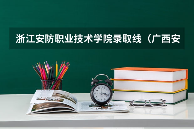 浙江安防职业技术学院录取线（广西安全工程职业技术学院录取分数线？）
