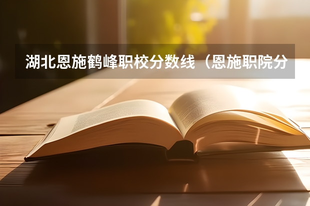 湖北恩施鹤峰职校分数线（恩施职院分数线）