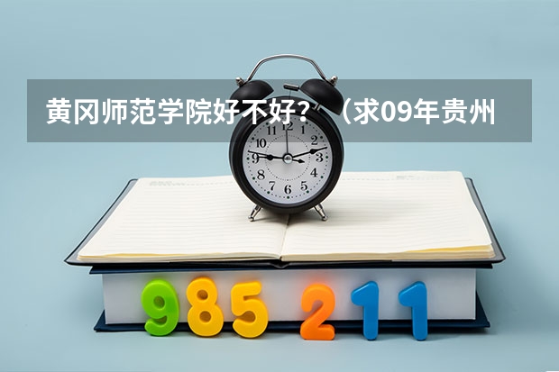 黄冈师范学院好不好?(求09年贵州在全国各二本大学的分数线)