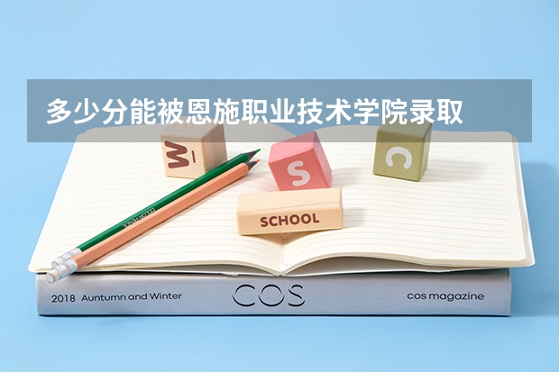 多少分能被恩施职业技术学院录取
