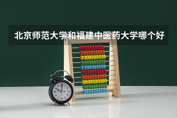 北京师范大学和福建中医药大学哪个好 分数线对比