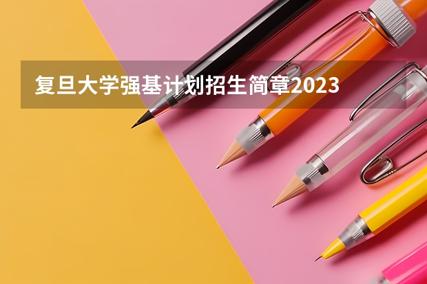 复旦大学强基计划招生简章2023 复旦大学强基计划入围分数线