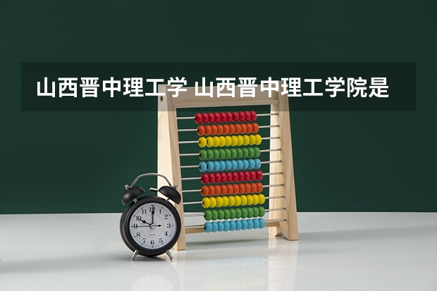 山西晋中理工学 山西晋中理工学院是几本?