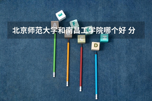北京师范大学和南昌工学院哪个好 分数线对比