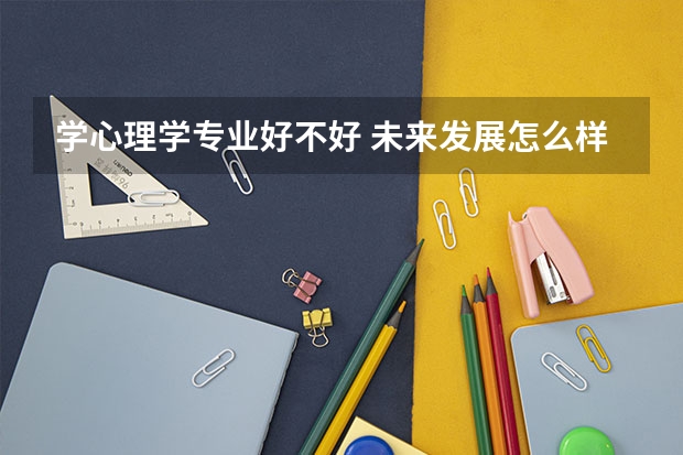 学心理学专业好不好 未来发展怎么样