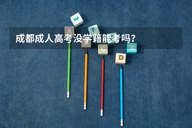 成都成人高考没学籍能考吗?