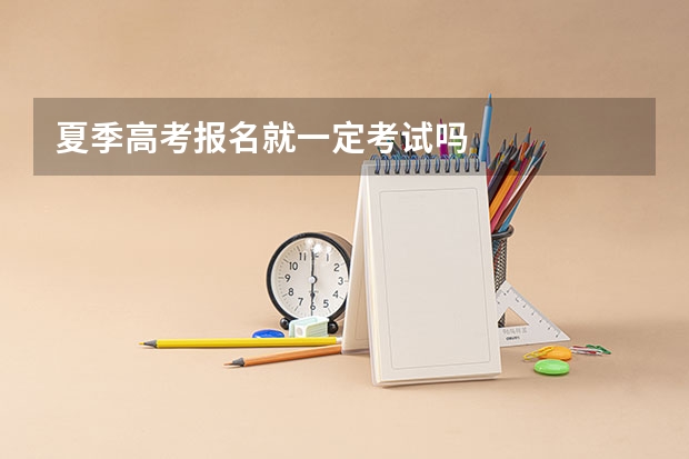 夏季高考报名就一定考试吗