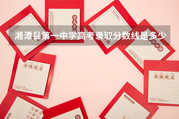 湘潭县第一中学高考录取分数线是多少?