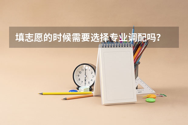 填志愿的时候需要选择专业调配吗？