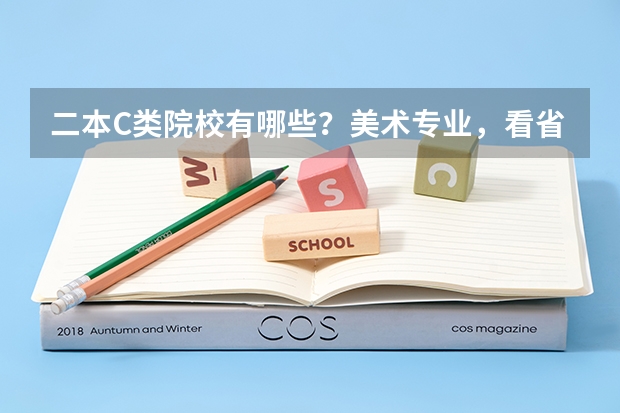 二本C类院校有哪些？美术专业，看省联考分的，谢谢