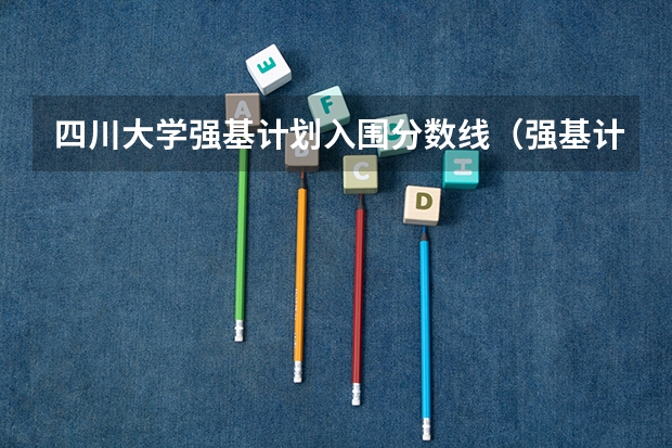 四川大学强基计划入围分数线（强基计划高校笔试内容）