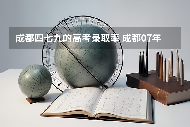 成都四七九的高考录取率 成都07年四七九中考录取分数线