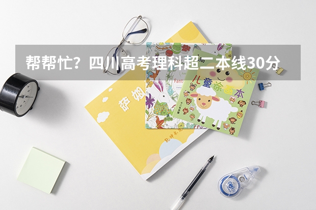 帮帮忙？四川高考理科超二本线30分，可以报考哪些学校？