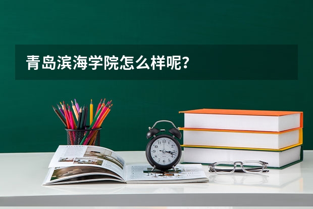 青岛滨海学院怎么样呢?