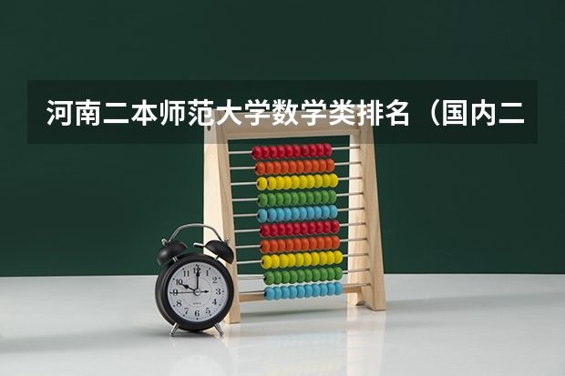河南二本师范大学数学类排名（国内二本大学？文科适合的专业？最好不与数学沾边或简单？考虑前景 写一下那些学校及专业排名和主要学的？）
