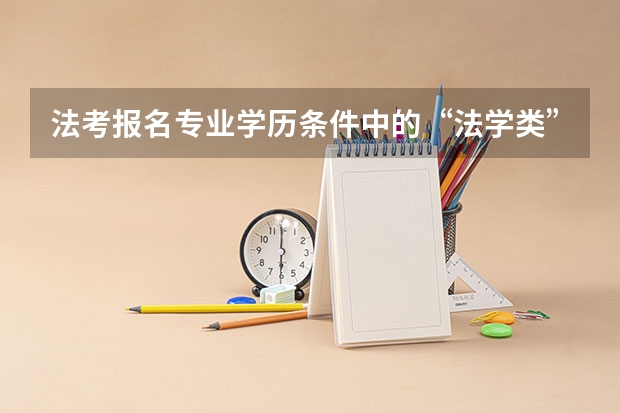 法考报名专业学历条件中的“法学类”具体指的是什么？