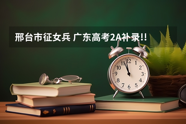 邢台市征女兵 广东高考2A补录!!急!~